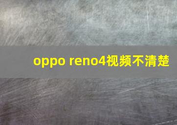 oppo reno4视频不清楚